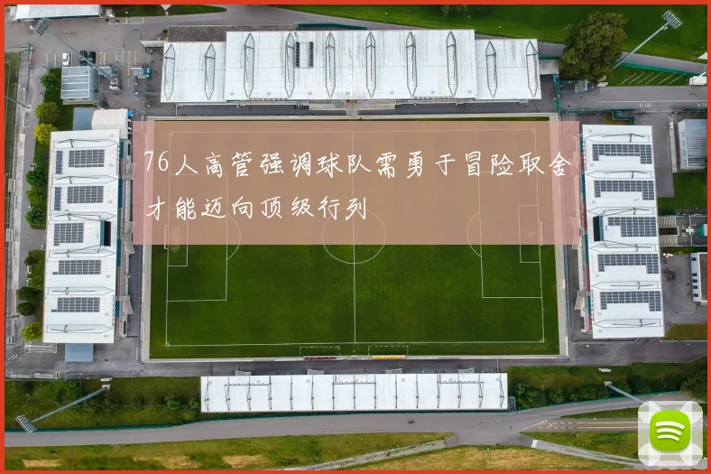 76人高管强调球队需勇于冒险取舍才能迈向顶级行列