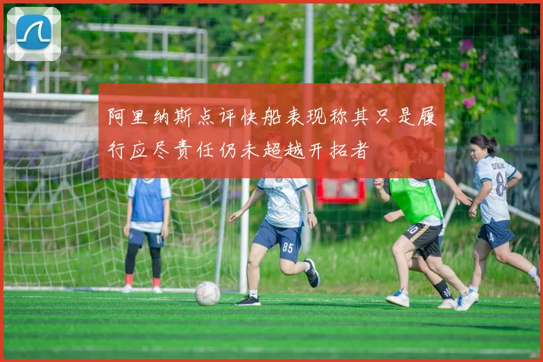 阿里纳斯点评快船表现称其只是履行应尽责任仍未超越开拓者