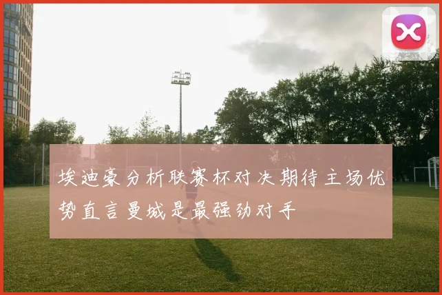 埃迪豪分析联赛杯对决期待主场优势直言曼城是最强劲对手