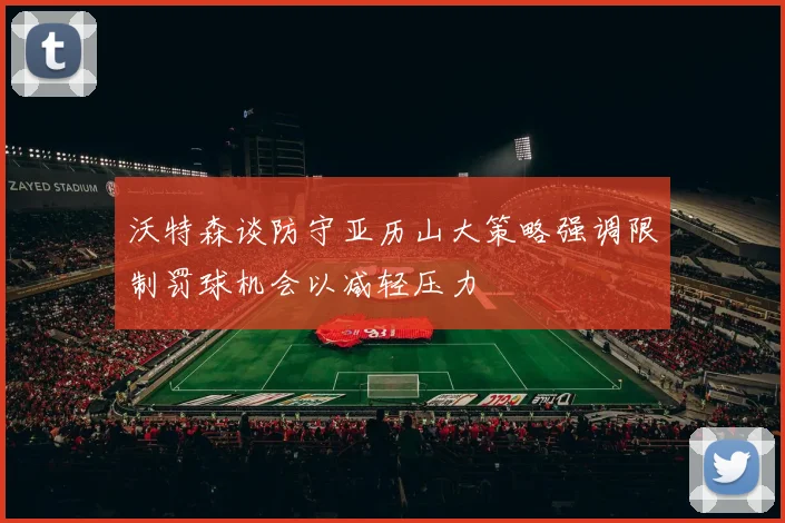 沃特森谈防守亚历山大策略强调限制罚球机会以减轻压力