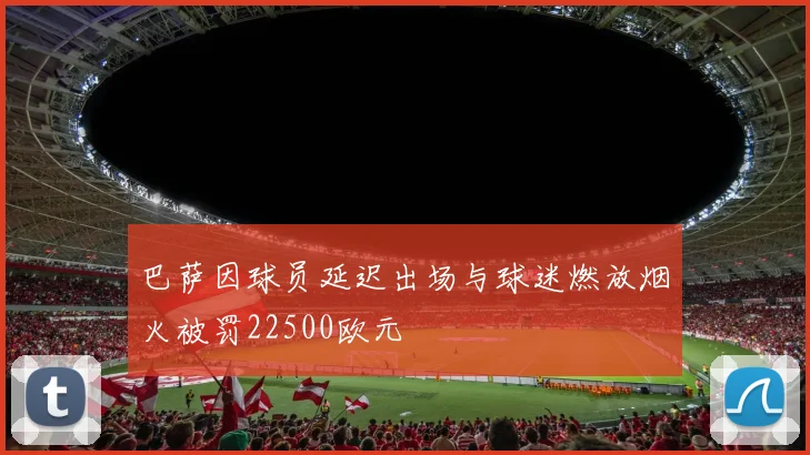 巴萨因球员延迟出场与球迷燃放烟火被罚22500欧元