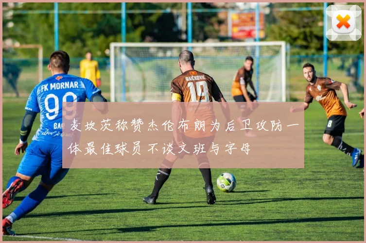 麦坎茨称赞杰伦布朗为后卫攻防一体最佳球员不谈文班与字母