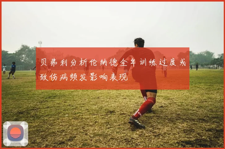 贝弗利分析伦纳德全年训练过度或致伤病频发影响表现