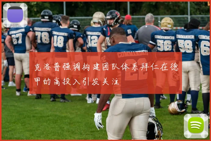 克洛普强调构建团队体系拜仁在德甲的高投入引发关注