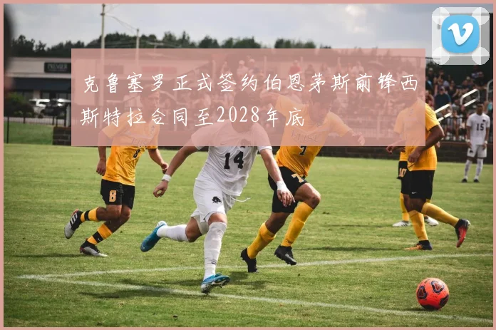 克鲁塞罗正式签约伯恩茅斯前锋西斯特拉合同至2028年底