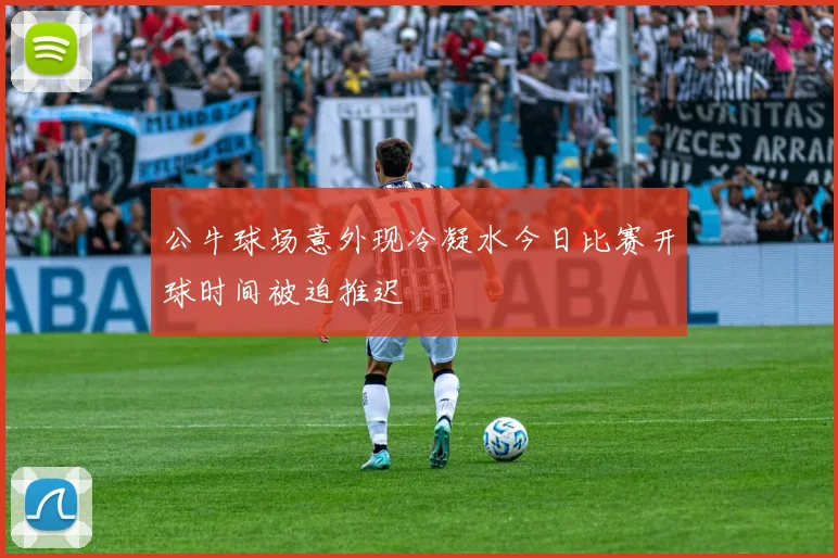 公牛球场意外现冷凝水今日比赛开球时间被迫推迟