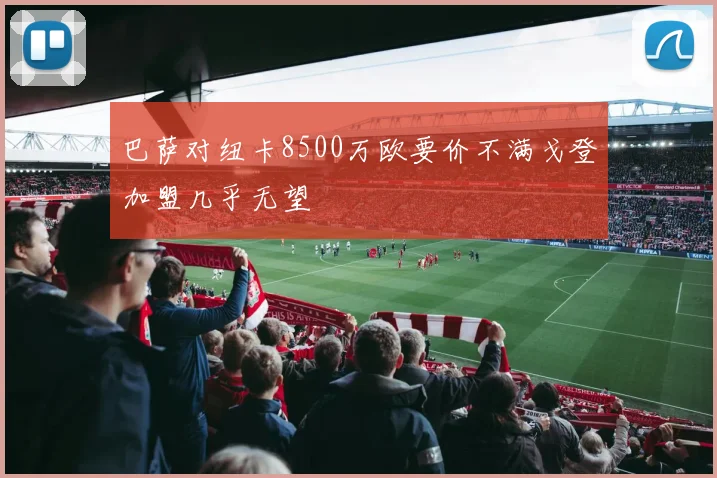 巴萨对纽卡8500万欧要价不满戈登加盟几乎无望