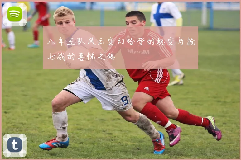 八年五队风云变幻哈登的蜕变与抢七战的喜悦之路